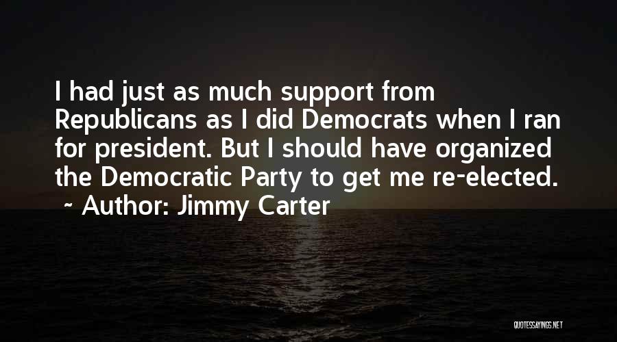 Jimmy Carter Quotes: I Had Just As Much Support From Republicans As I Did Democrats When I Ran For President. But I Should