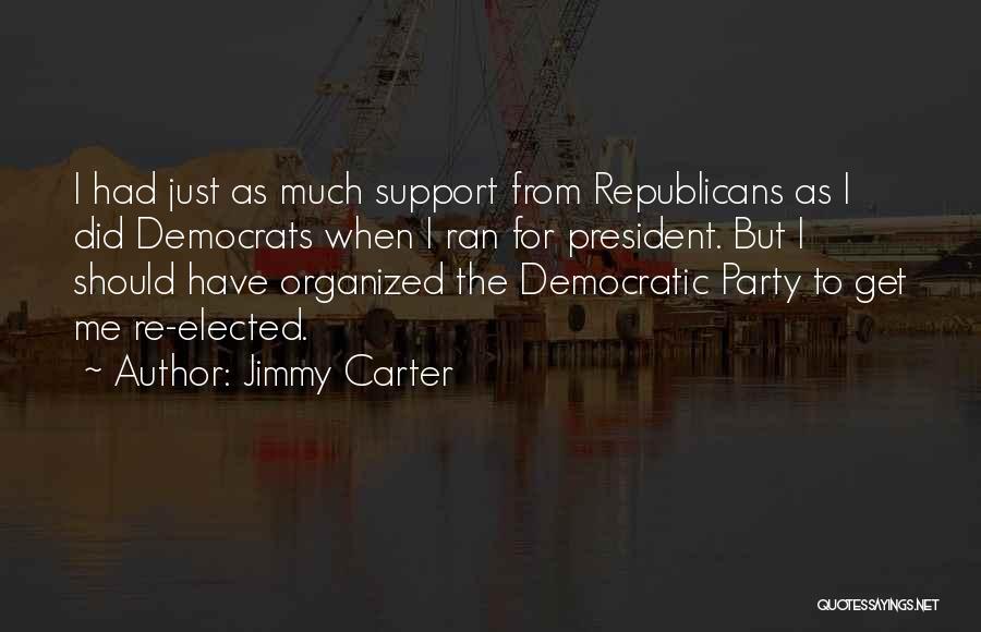 Jimmy Carter Quotes: I Had Just As Much Support From Republicans As I Did Democrats When I Ran For President. But I Should