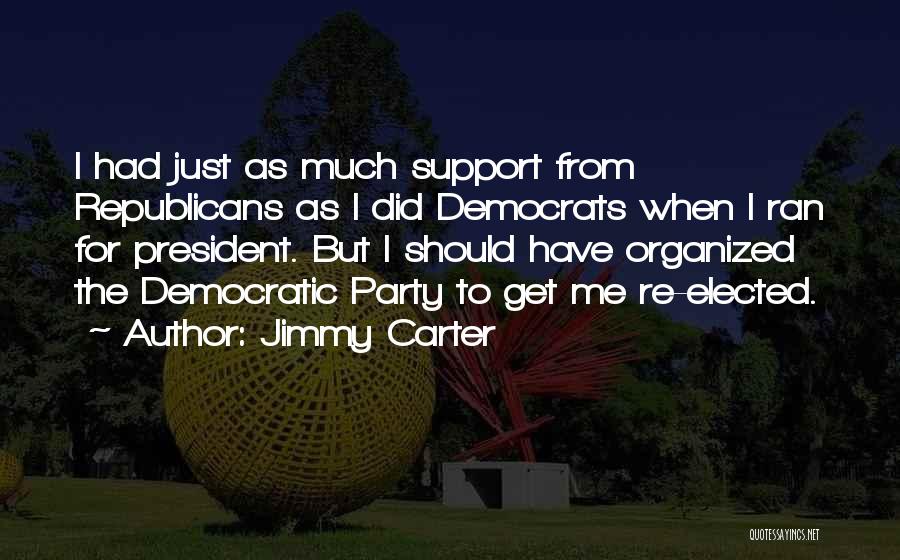 Jimmy Carter Quotes: I Had Just As Much Support From Republicans As I Did Democrats When I Ran For President. But I Should