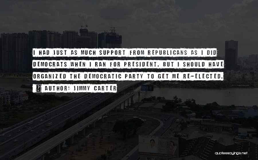 Jimmy Carter Quotes: I Had Just As Much Support From Republicans As I Did Democrats When I Ran For President. But I Should