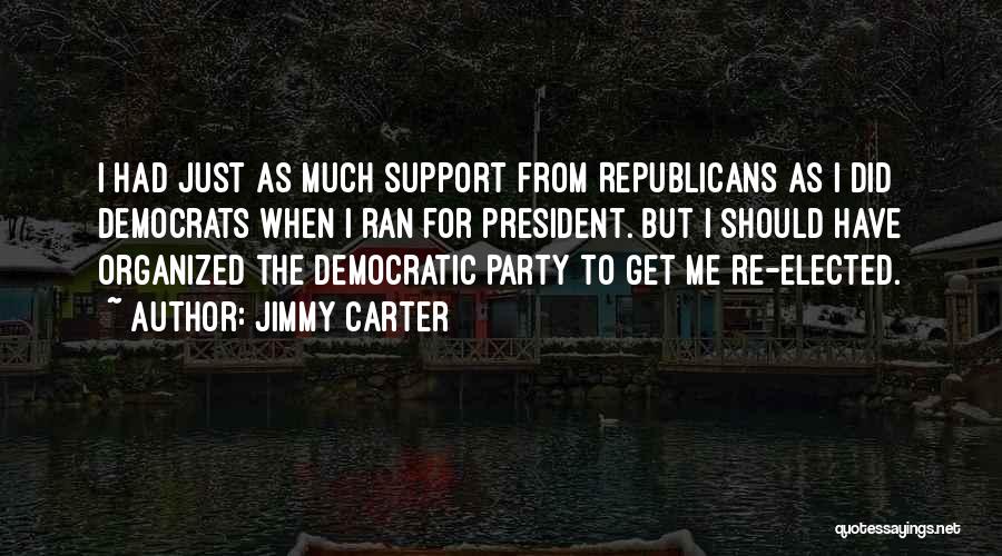 Jimmy Carter Quotes: I Had Just As Much Support From Republicans As I Did Democrats When I Ran For President. But I Should