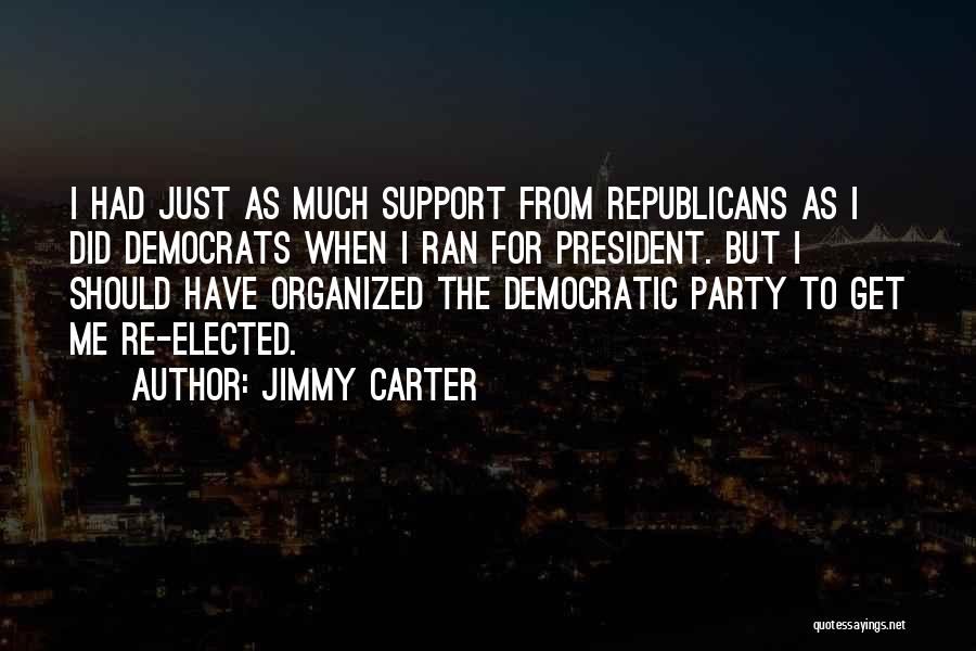 Jimmy Carter Quotes: I Had Just As Much Support From Republicans As I Did Democrats When I Ran For President. But I Should