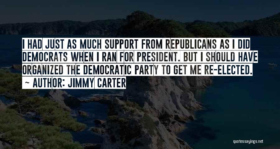 Jimmy Carter Quotes: I Had Just As Much Support From Republicans As I Did Democrats When I Ran For President. But I Should