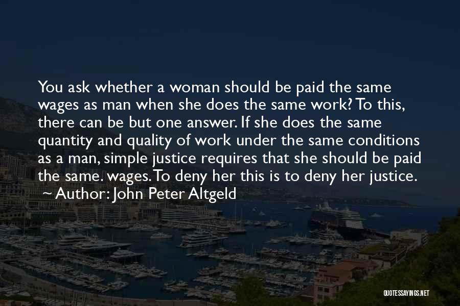 John Peter Altgeld Quotes: You Ask Whether A Woman Should Be Paid The Same Wages As Man When She Does The Same Work? To