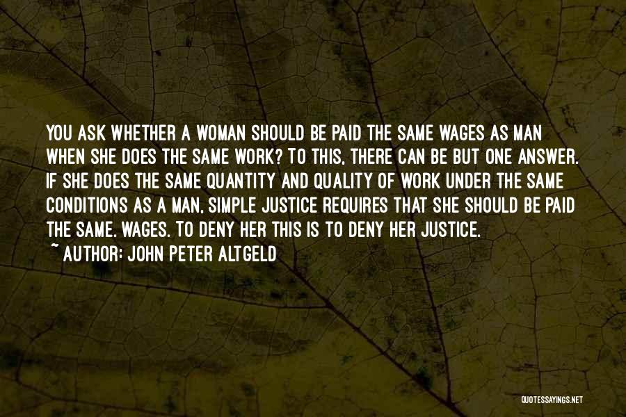 John Peter Altgeld Quotes: You Ask Whether A Woman Should Be Paid The Same Wages As Man When She Does The Same Work? To