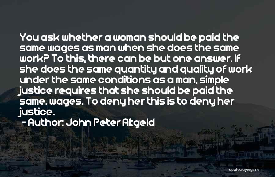 John Peter Altgeld Quotes: You Ask Whether A Woman Should Be Paid The Same Wages As Man When She Does The Same Work? To