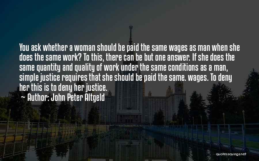 John Peter Altgeld Quotes: You Ask Whether A Woman Should Be Paid The Same Wages As Man When She Does The Same Work? To