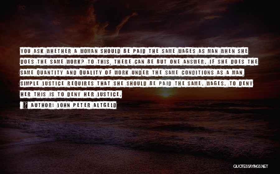 John Peter Altgeld Quotes: You Ask Whether A Woman Should Be Paid The Same Wages As Man When She Does The Same Work? To