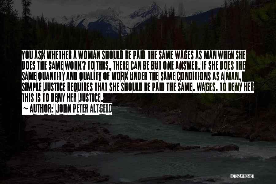 John Peter Altgeld Quotes: You Ask Whether A Woman Should Be Paid The Same Wages As Man When She Does The Same Work? To