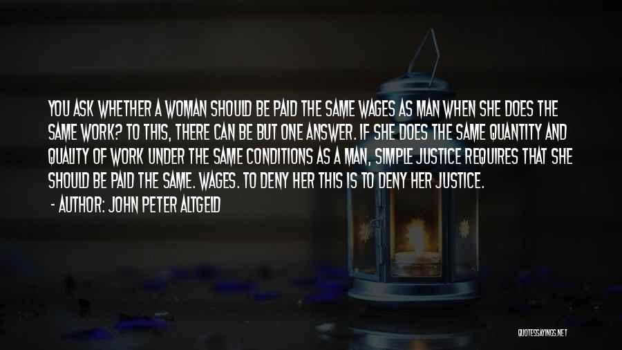 John Peter Altgeld Quotes: You Ask Whether A Woman Should Be Paid The Same Wages As Man When She Does The Same Work? To