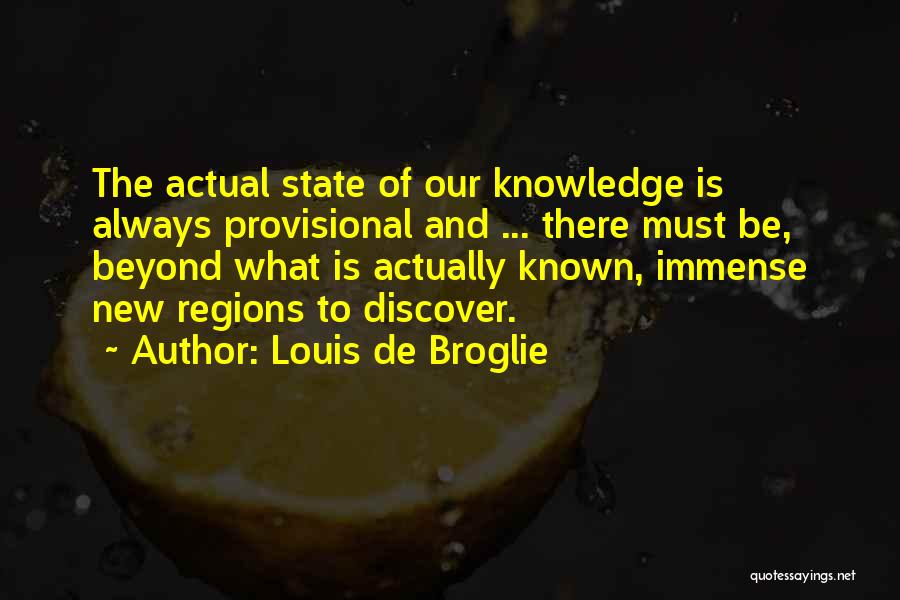 Louis De Broglie Quotes: The Actual State Of Our Knowledge Is Always Provisional And ... There Must Be, Beyond What Is Actually Known, Immense