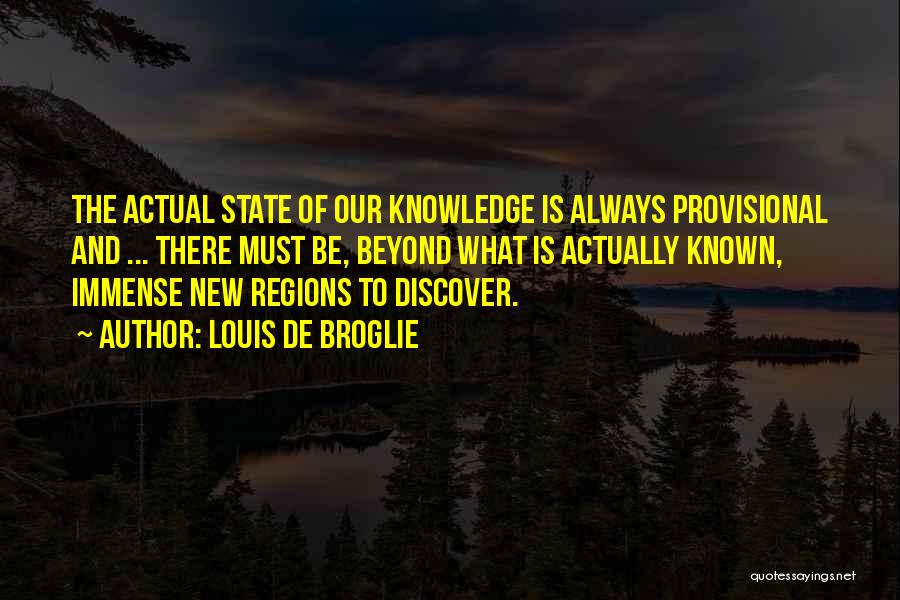 Louis De Broglie Quotes: The Actual State Of Our Knowledge Is Always Provisional And ... There Must Be, Beyond What Is Actually Known, Immense