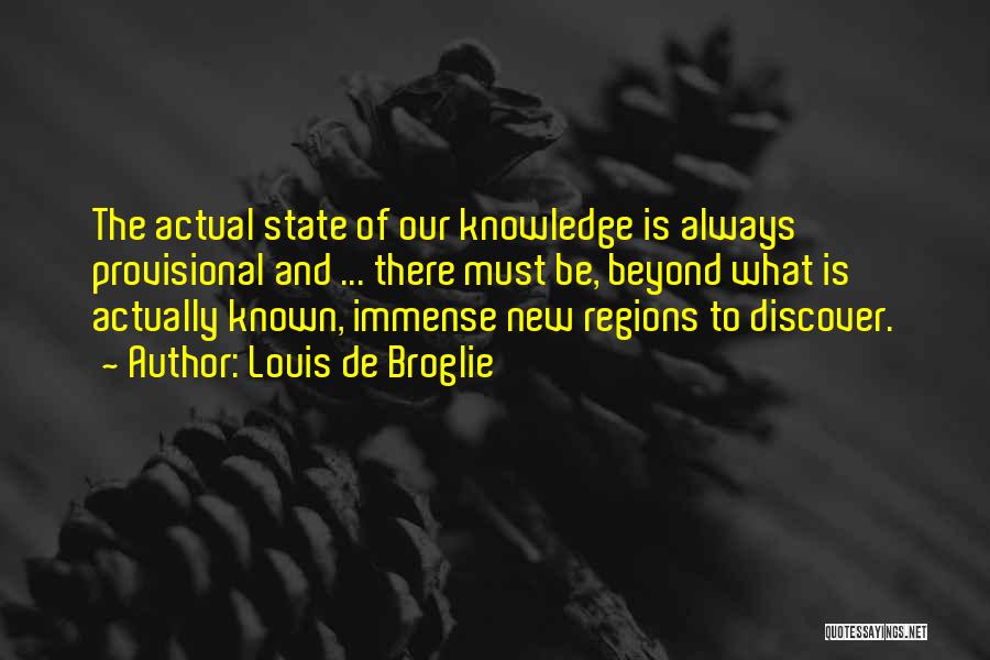 Louis De Broglie Quotes: The Actual State Of Our Knowledge Is Always Provisional And ... There Must Be, Beyond What Is Actually Known, Immense