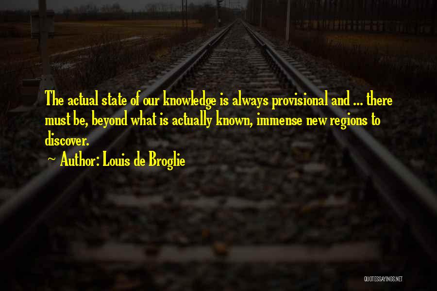 Louis De Broglie Quotes: The Actual State Of Our Knowledge Is Always Provisional And ... There Must Be, Beyond What Is Actually Known, Immense