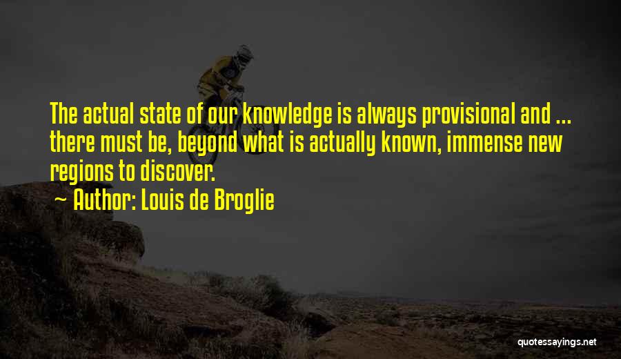 Louis De Broglie Quotes: The Actual State Of Our Knowledge Is Always Provisional And ... There Must Be, Beyond What Is Actually Known, Immense