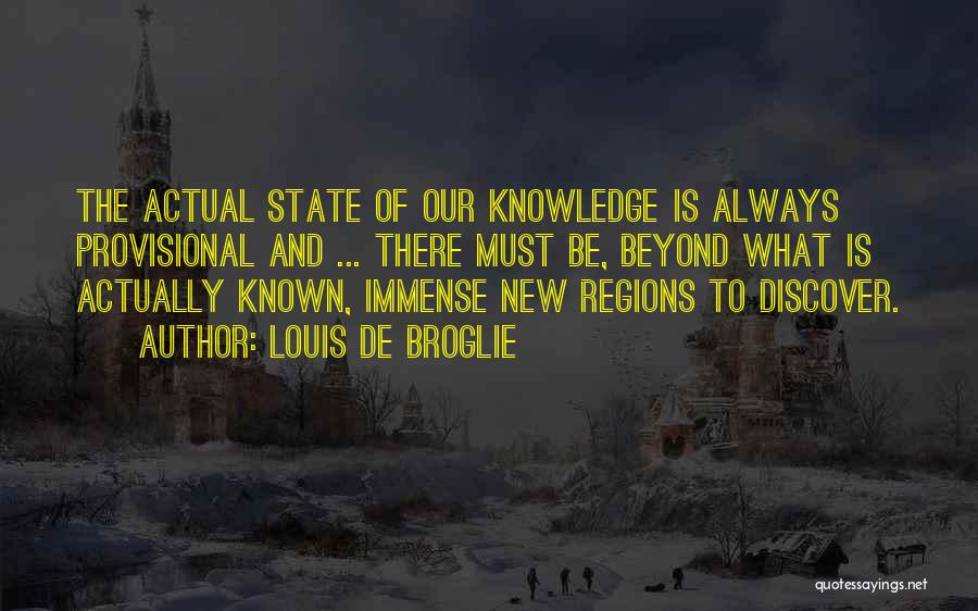 Louis De Broglie Quotes: The Actual State Of Our Knowledge Is Always Provisional And ... There Must Be, Beyond What Is Actually Known, Immense