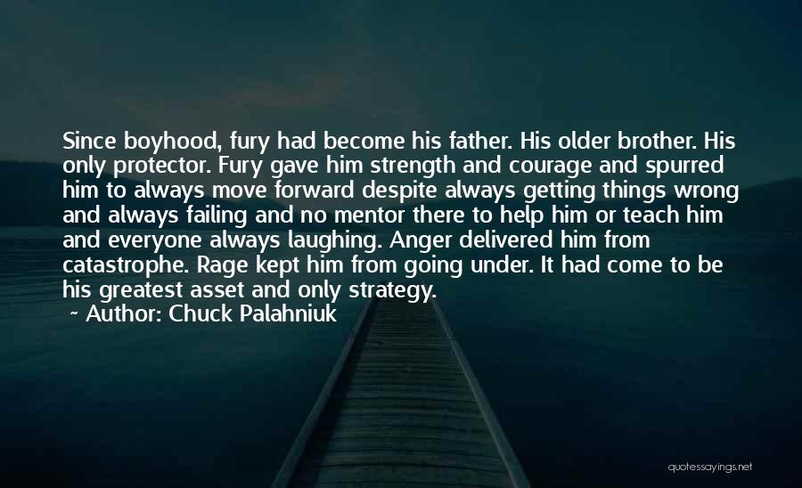 Chuck Palahniuk Quotes: Since Boyhood, Fury Had Become His Father. His Older Brother. His Only Protector. Fury Gave Him Strength And Courage And