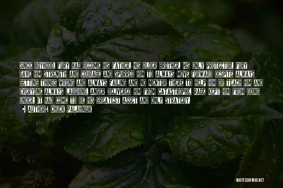 Chuck Palahniuk Quotes: Since Boyhood, Fury Had Become His Father. His Older Brother. His Only Protector. Fury Gave Him Strength And Courage And