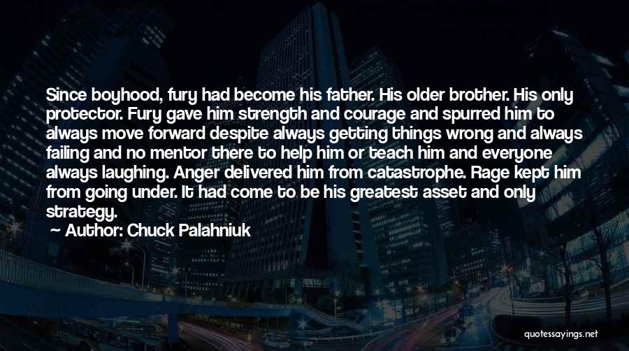 Chuck Palahniuk Quotes: Since Boyhood, Fury Had Become His Father. His Older Brother. His Only Protector. Fury Gave Him Strength And Courage And