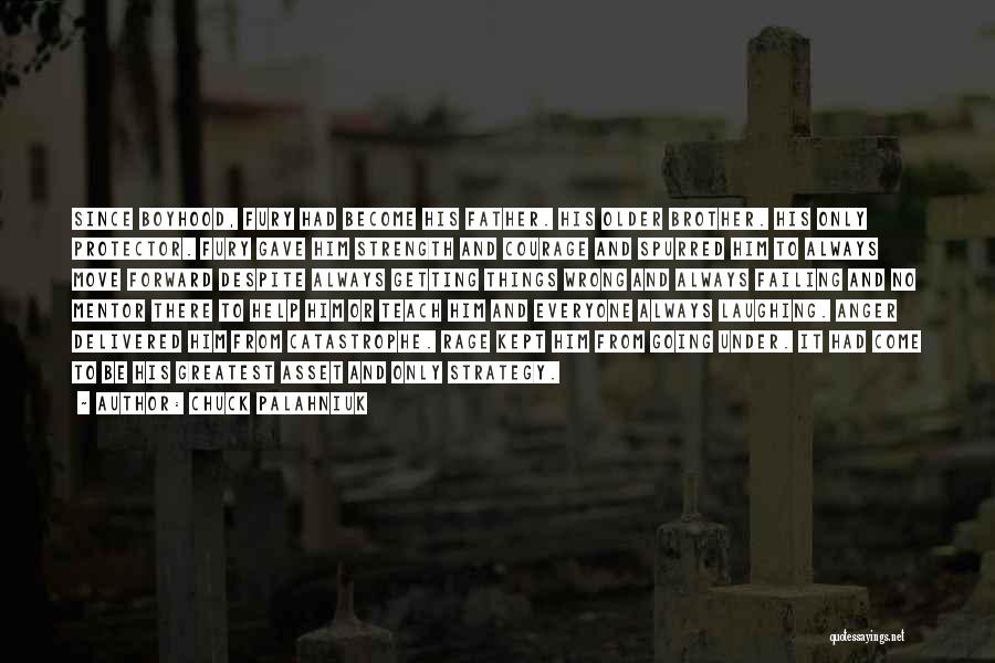 Chuck Palahniuk Quotes: Since Boyhood, Fury Had Become His Father. His Older Brother. His Only Protector. Fury Gave Him Strength And Courage And