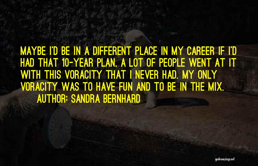 Sandra Bernhard Quotes: Maybe I'd Be In A Different Place In My Career If I'd Had That 10-year Plan, A Lot Of People