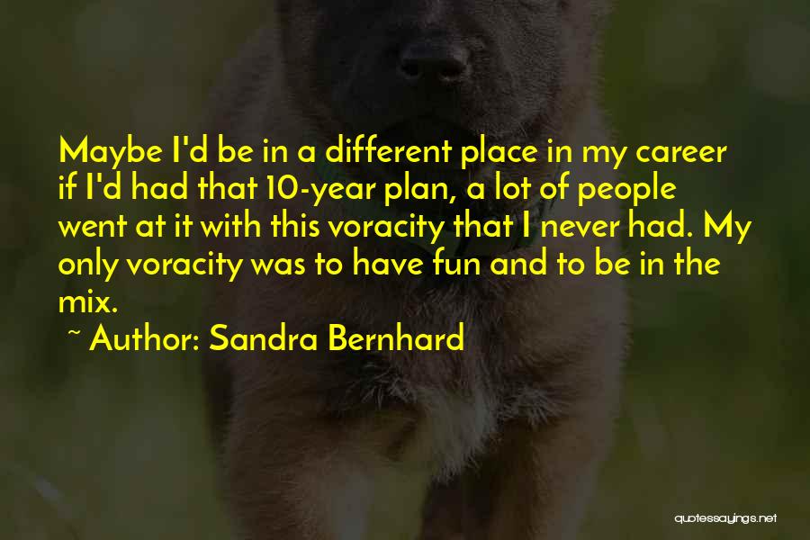 Sandra Bernhard Quotes: Maybe I'd Be In A Different Place In My Career If I'd Had That 10-year Plan, A Lot Of People