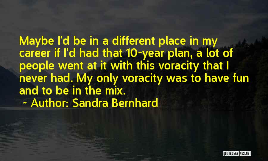 Sandra Bernhard Quotes: Maybe I'd Be In A Different Place In My Career If I'd Had That 10-year Plan, A Lot Of People