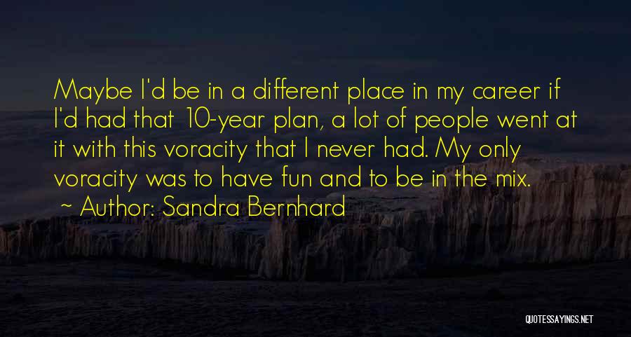 Sandra Bernhard Quotes: Maybe I'd Be In A Different Place In My Career If I'd Had That 10-year Plan, A Lot Of People