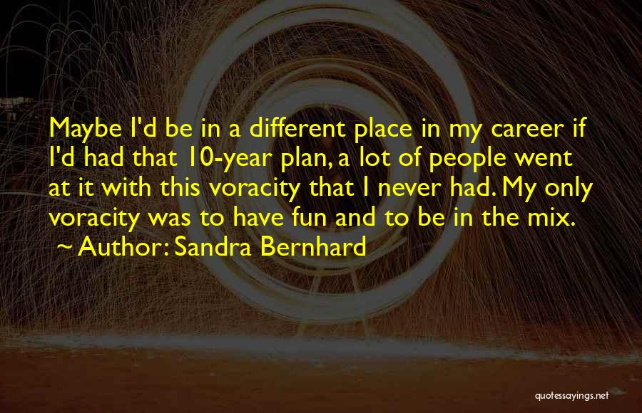 Sandra Bernhard Quotes: Maybe I'd Be In A Different Place In My Career If I'd Had That 10-year Plan, A Lot Of People