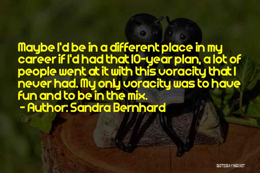 Sandra Bernhard Quotes: Maybe I'd Be In A Different Place In My Career If I'd Had That 10-year Plan, A Lot Of People