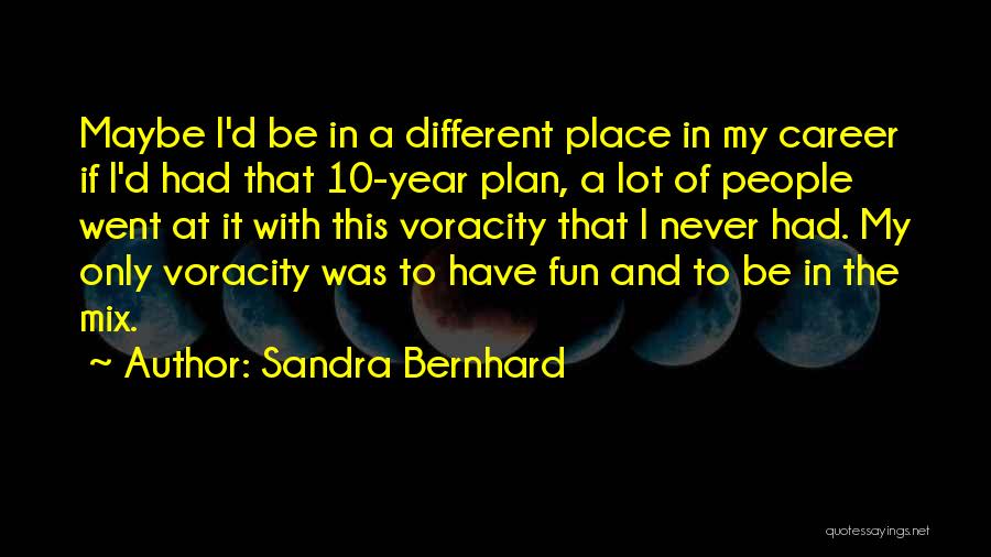 Sandra Bernhard Quotes: Maybe I'd Be In A Different Place In My Career If I'd Had That 10-year Plan, A Lot Of People