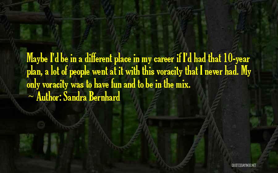 Sandra Bernhard Quotes: Maybe I'd Be In A Different Place In My Career If I'd Had That 10-year Plan, A Lot Of People