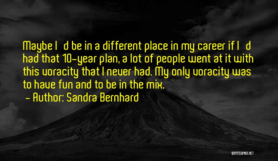 Sandra Bernhard Quotes: Maybe I'd Be In A Different Place In My Career If I'd Had That 10-year Plan, A Lot Of People