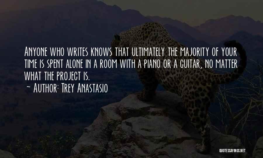 Trey Anastasio Quotes: Anyone Who Writes Knows That Ultimately The Majority Of Your Time Is Spent Alone In A Room With A Piano