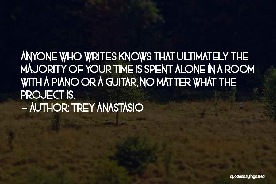 Trey Anastasio Quotes: Anyone Who Writes Knows That Ultimately The Majority Of Your Time Is Spent Alone In A Room With A Piano