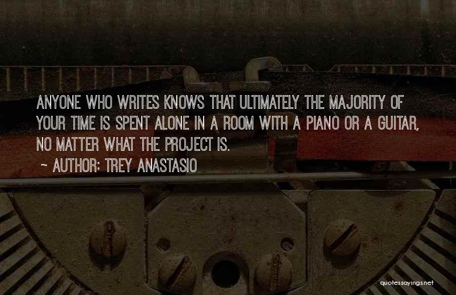 Trey Anastasio Quotes: Anyone Who Writes Knows That Ultimately The Majority Of Your Time Is Spent Alone In A Room With A Piano