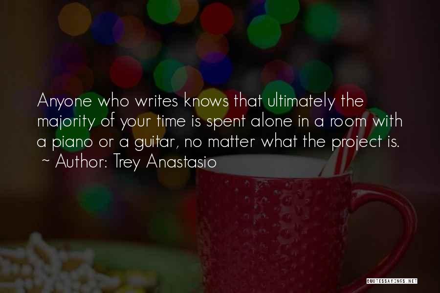 Trey Anastasio Quotes: Anyone Who Writes Knows That Ultimately The Majority Of Your Time Is Spent Alone In A Room With A Piano