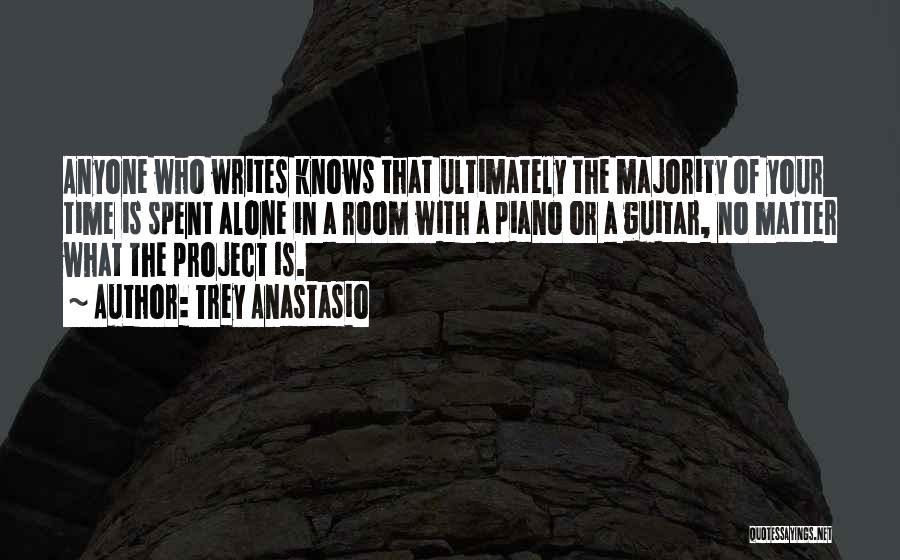 Trey Anastasio Quotes: Anyone Who Writes Knows That Ultimately The Majority Of Your Time Is Spent Alone In A Room With A Piano