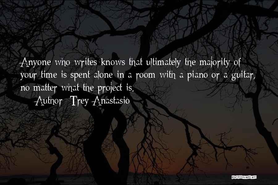 Trey Anastasio Quotes: Anyone Who Writes Knows That Ultimately The Majority Of Your Time Is Spent Alone In A Room With A Piano