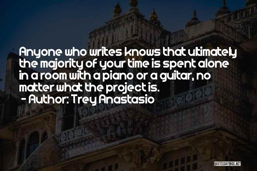 Trey Anastasio Quotes: Anyone Who Writes Knows That Ultimately The Majority Of Your Time Is Spent Alone In A Room With A Piano