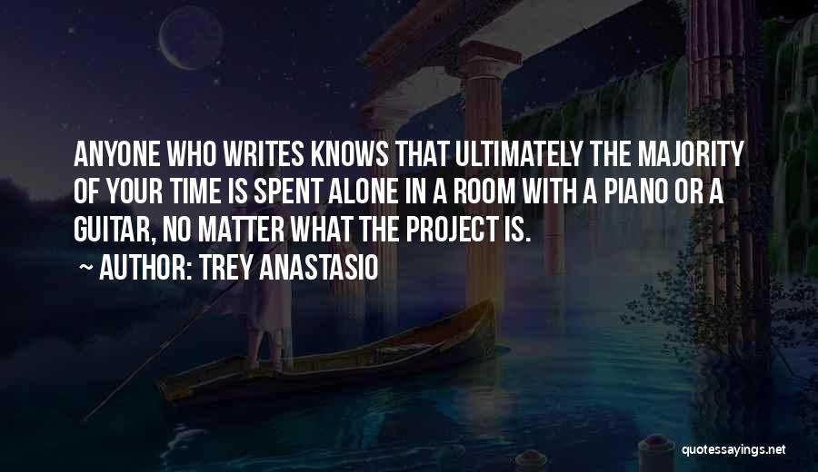 Trey Anastasio Quotes: Anyone Who Writes Knows That Ultimately The Majority Of Your Time Is Spent Alone In A Room With A Piano