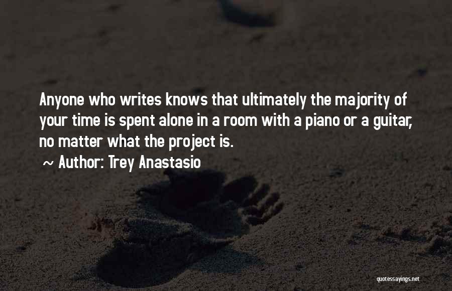 Trey Anastasio Quotes: Anyone Who Writes Knows That Ultimately The Majority Of Your Time Is Spent Alone In A Room With A Piano