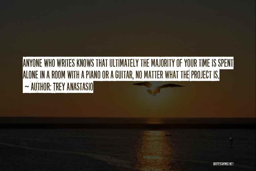 Trey Anastasio Quotes: Anyone Who Writes Knows That Ultimately The Majority Of Your Time Is Spent Alone In A Room With A Piano