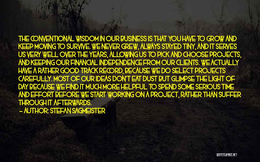 Stefan Sagmeister Quotes: The Conventional Wisdom In Our Business Is That You Have To Grow And Keep Moving To Survive. We Never Grew,