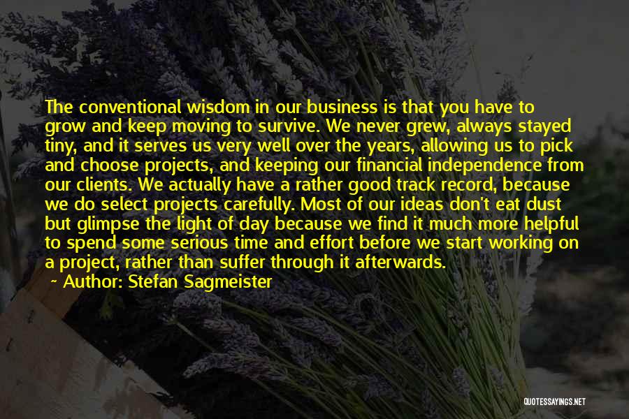 Stefan Sagmeister Quotes: The Conventional Wisdom In Our Business Is That You Have To Grow And Keep Moving To Survive. We Never Grew,