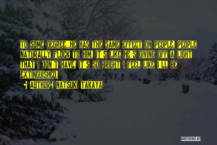 Natsuki Takaya Quotes: To Some Degree...he Has The Same Effect On People. People Naturally Flock To Him. It's Like He's Giving Off A