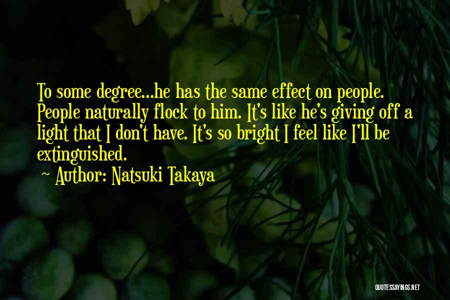 Natsuki Takaya Quotes: To Some Degree...he Has The Same Effect On People. People Naturally Flock To Him. It's Like He's Giving Off A