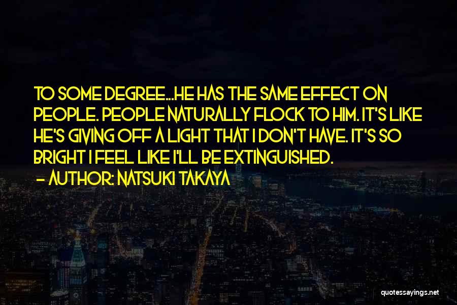 Natsuki Takaya Quotes: To Some Degree...he Has The Same Effect On People. People Naturally Flock To Him. It's Like He's Giving Off A