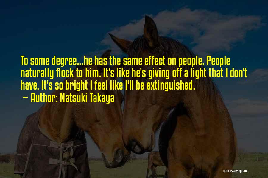 Natsuki Takaya Quotes: To Some Degree...he Has The Same Effect On People. People Naturally Flock To Him. It's Like He's Giving Off A