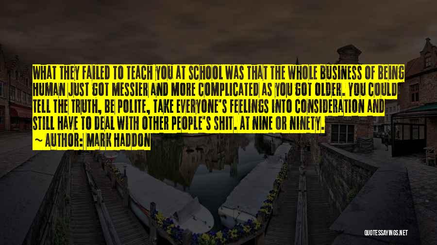 Mark Haddon Quotes: What They Failed To Teach You At School Was That The Whole Business Of Being Human Just Got Messier And